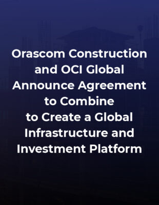 Orascom Construction and OCI Global Announce Agreement to Combine to Create a Global Infrastructure and Investment Platform