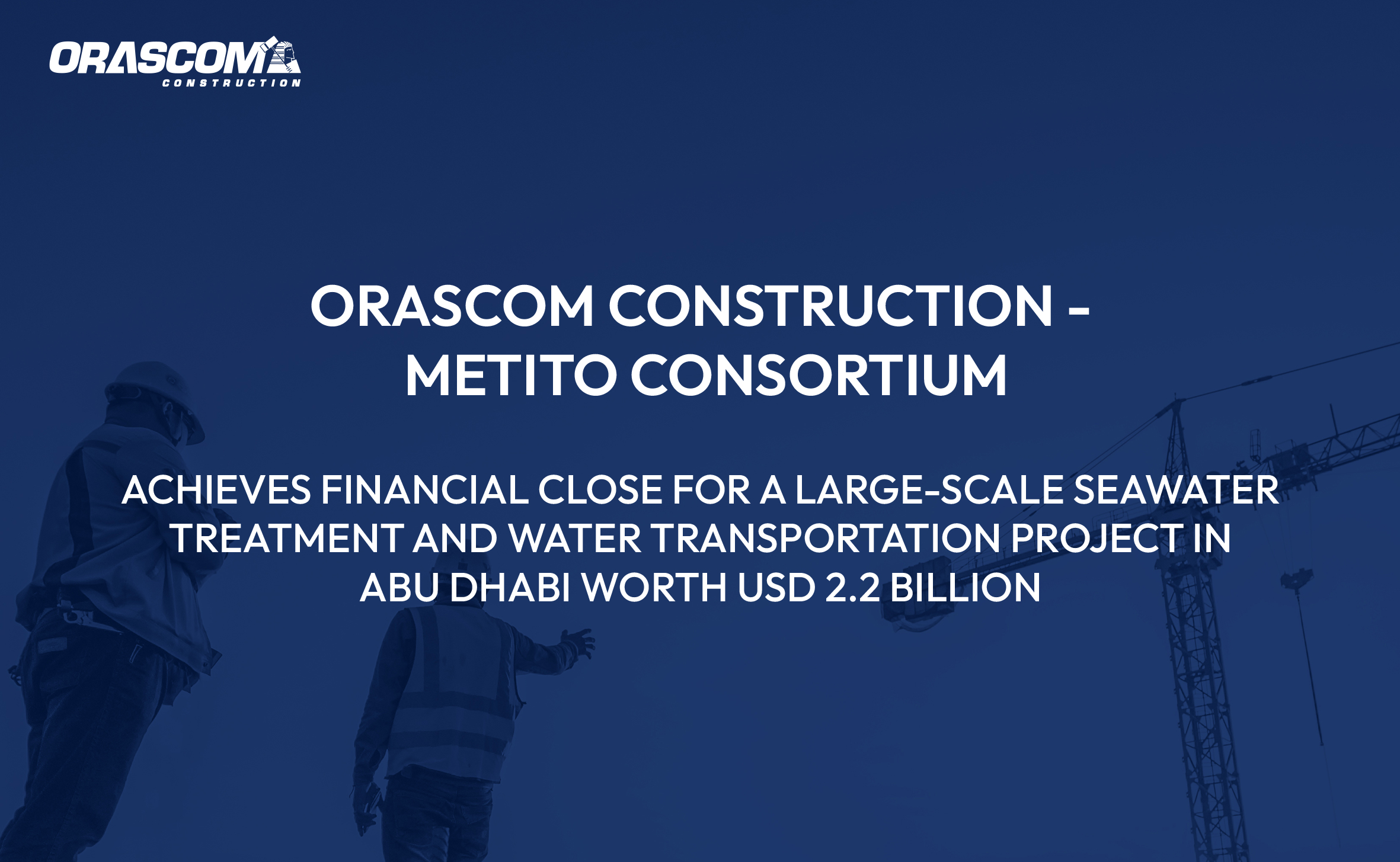 Orascom Construction – Metito Consortium Achieves Financial Close for a Large-Scale Seawater Treatment and Water Transportation Project in Abu Dhabi Worth USD 2.2 Billion